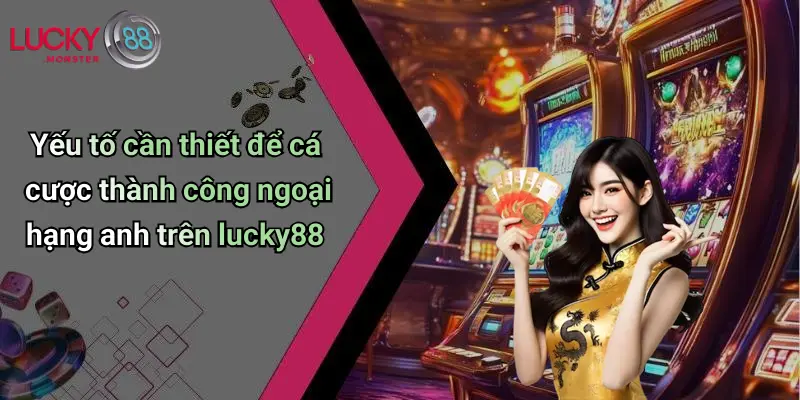 Yếu tố cần thiết để cá cược thành công ngoại hạng anh trên lucky88